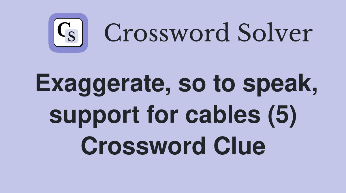 Exaggerate, so to speak, support for cables (5) Crossword Clue