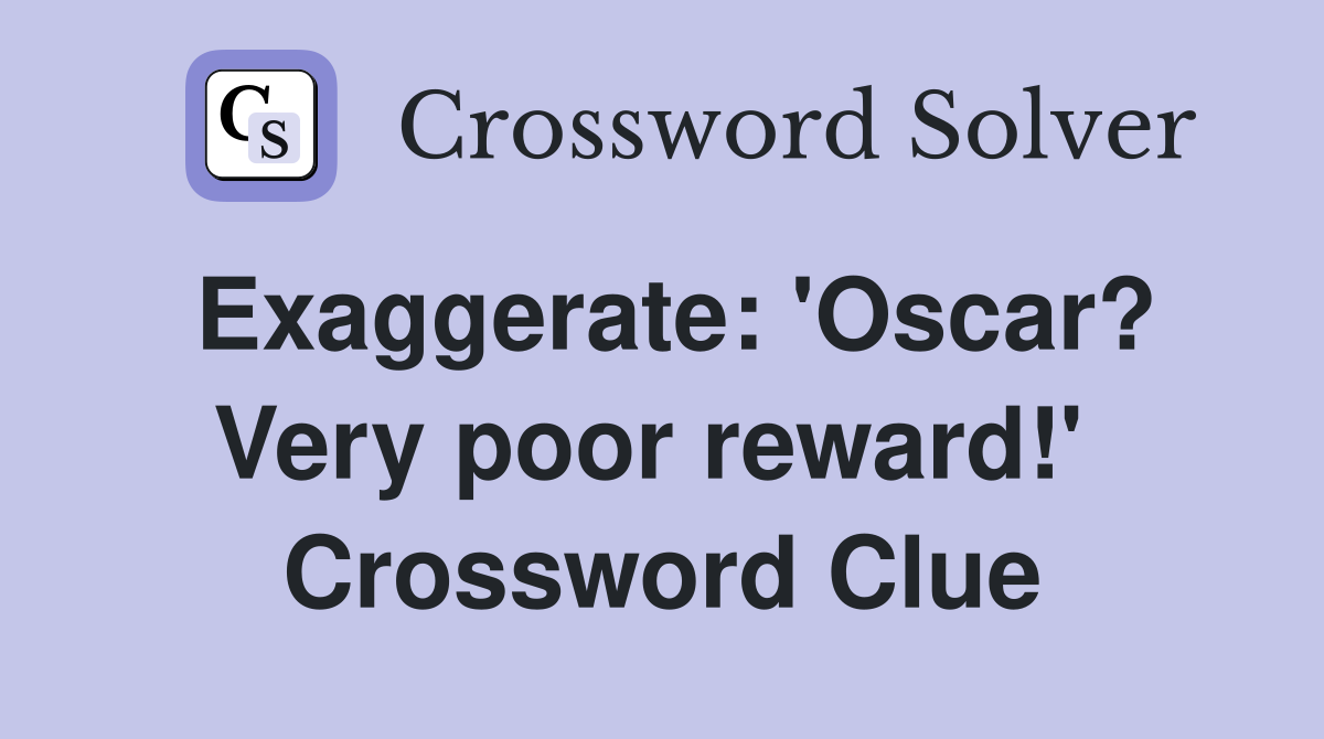 Exaggerate: 'Oscar? Very poor reward!'  Crossword Clue
