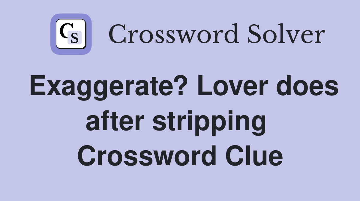 Exaggerate? Lover does after stripping  Crossword Clue