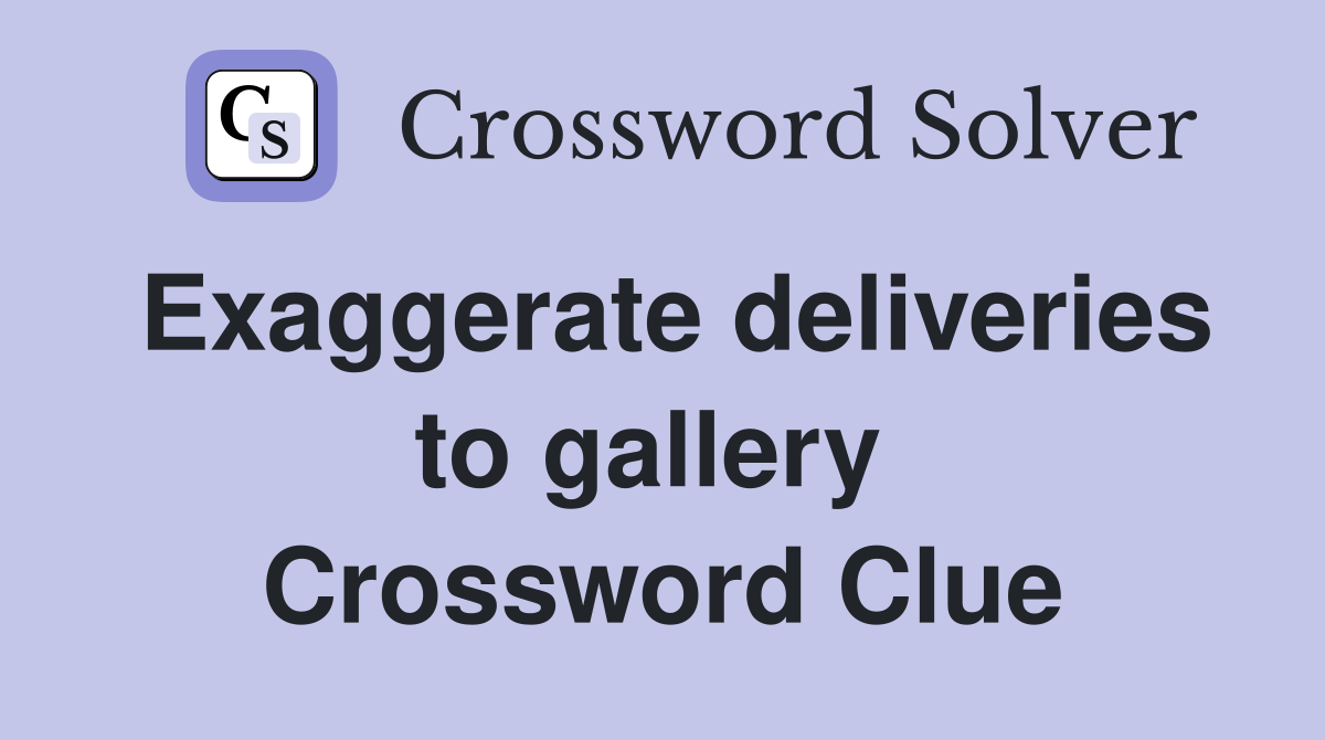 Exaggerate deliveries to gallery  Crossword Clue