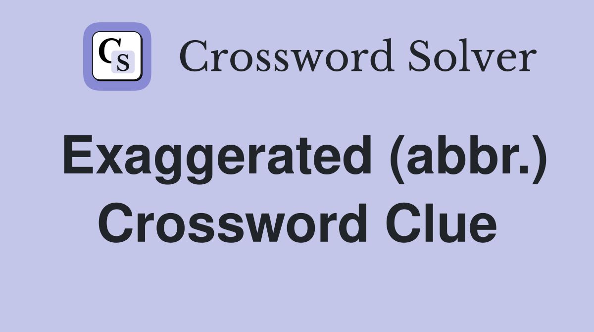Exaggerated (abbr.) Crossword Clue