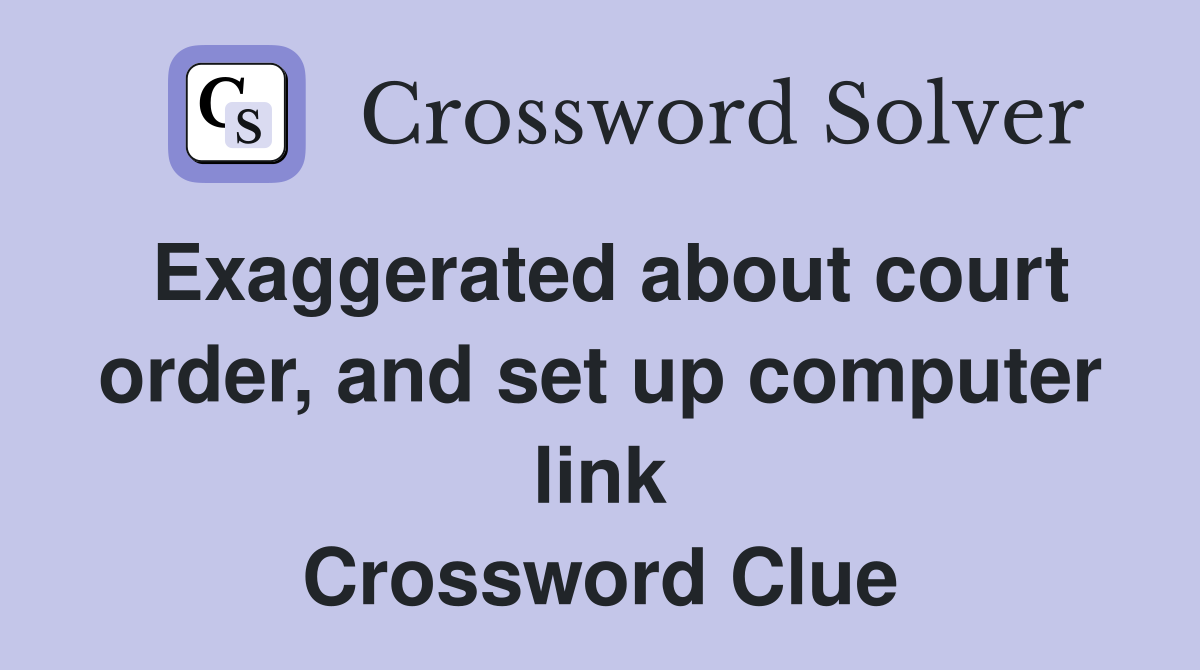 Exaggerated about court order, and set up computer link Crossword Clue