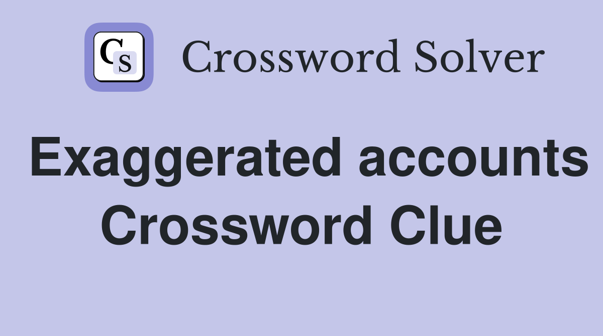 Exaggerated accounts Crossword Clue