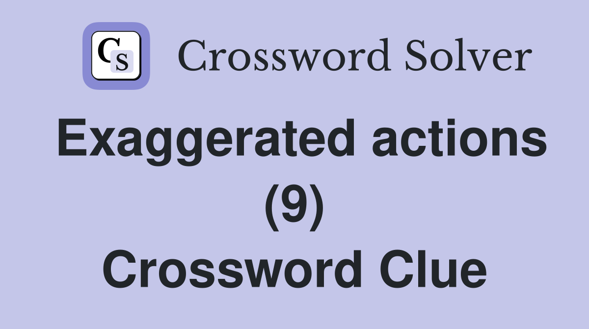 Exaggerated actions (9) Crossword Clue