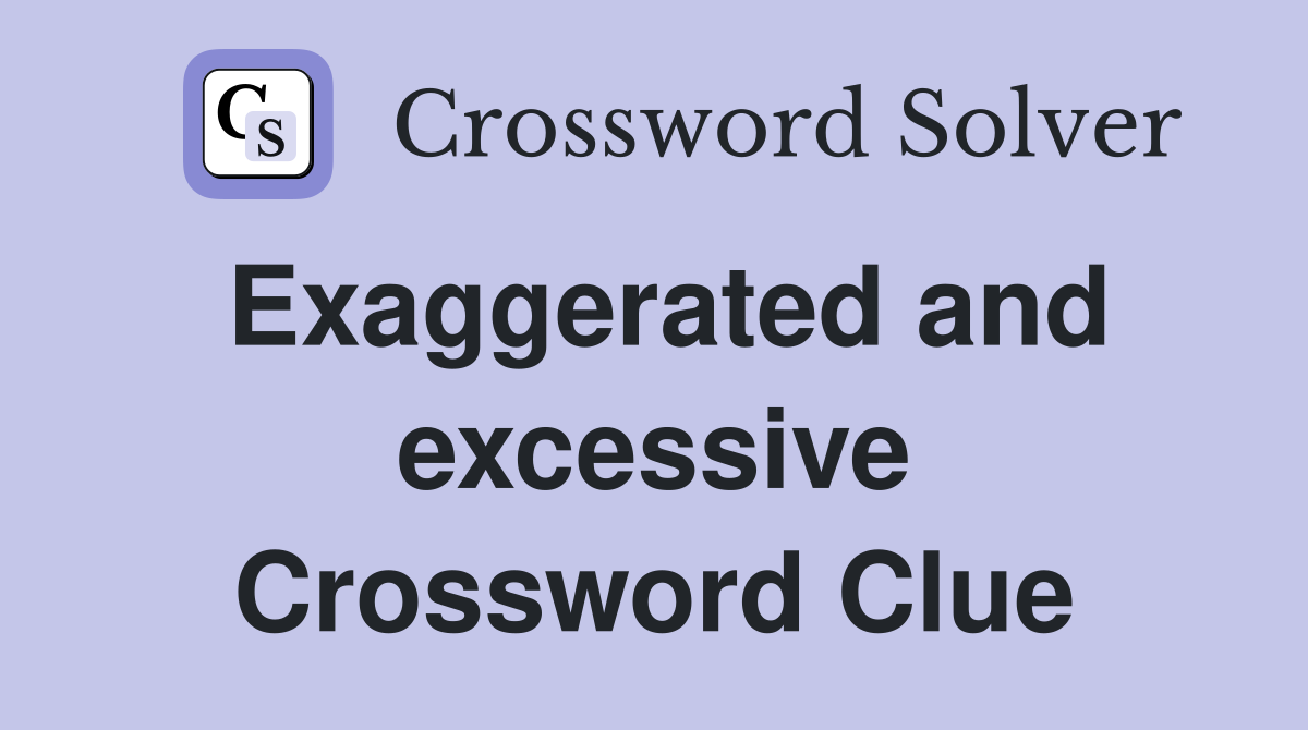 Exaggerated and excessive Crossword Clue