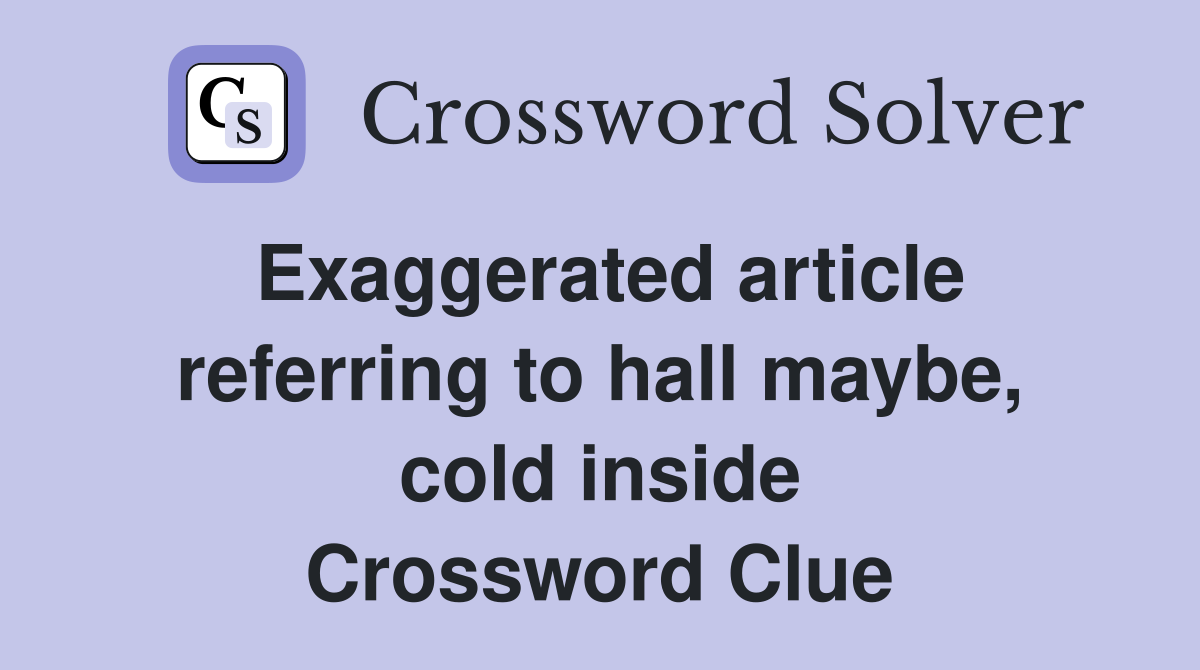 Exaggerated article referring to hall maybe, cold inside Crossword Clue