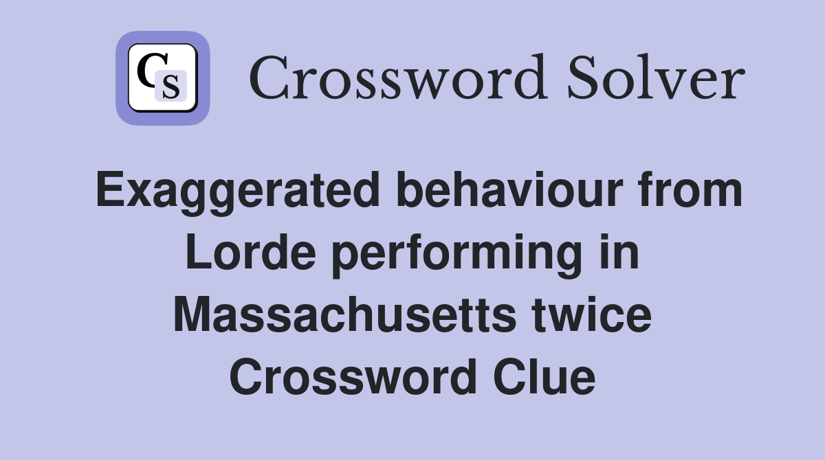 Exaggerated behaviour from Lorde performing in Massachusetts twice Crossword Clue