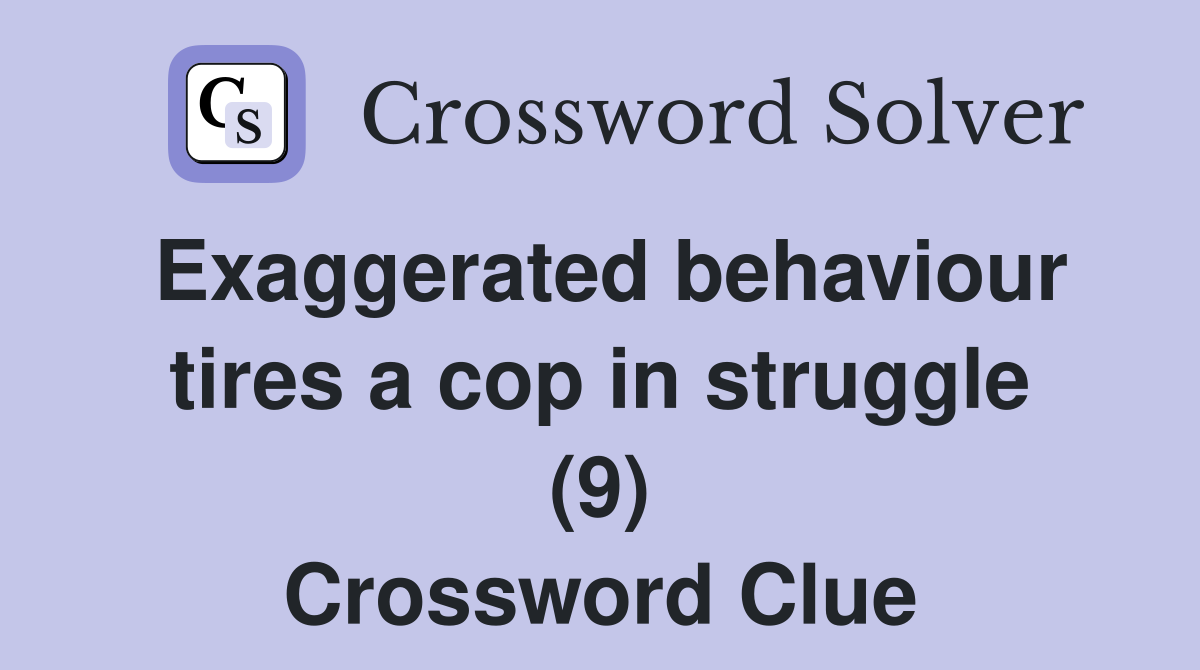 Exaggerated behaviour tires a cop in struggle (9) Crossword Clue