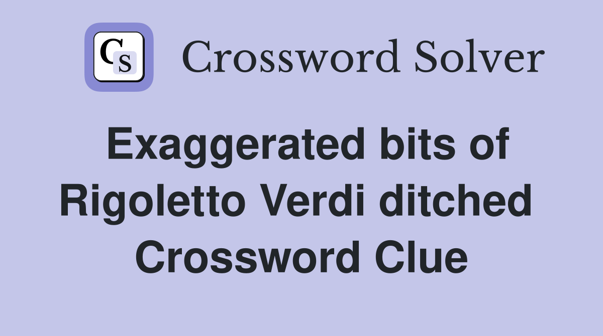 Exaggerated bits of Rigoletto Verdi ditched  Crossword Clue