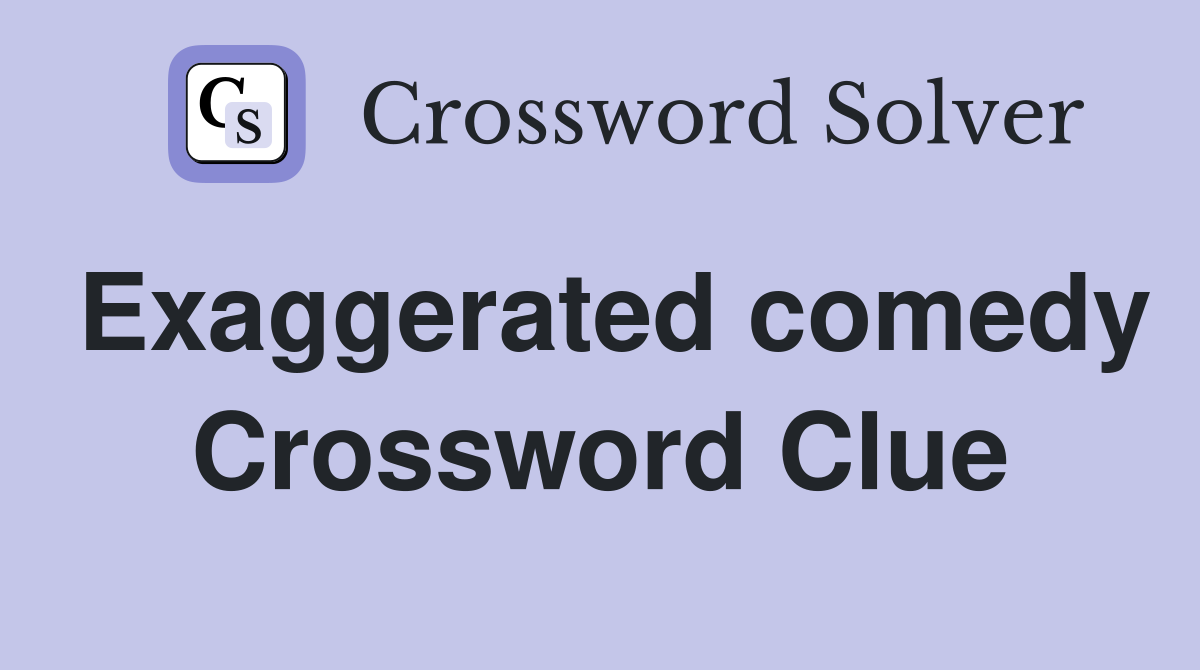 Exaggerated comedy Crossword Clue