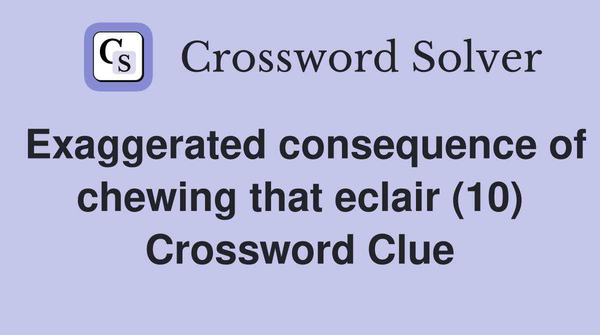 Exaggerated consequence of chewing that eclair (10) Crossword Clue