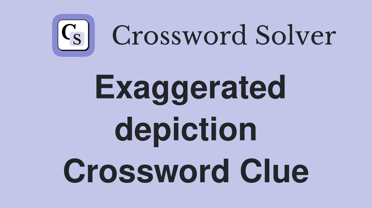 Exaggerated depiction Crossword Clue