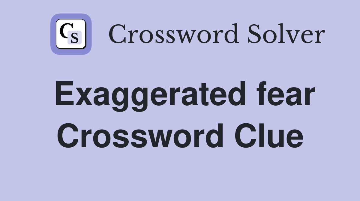 Exaggerated fear Crossword Clue