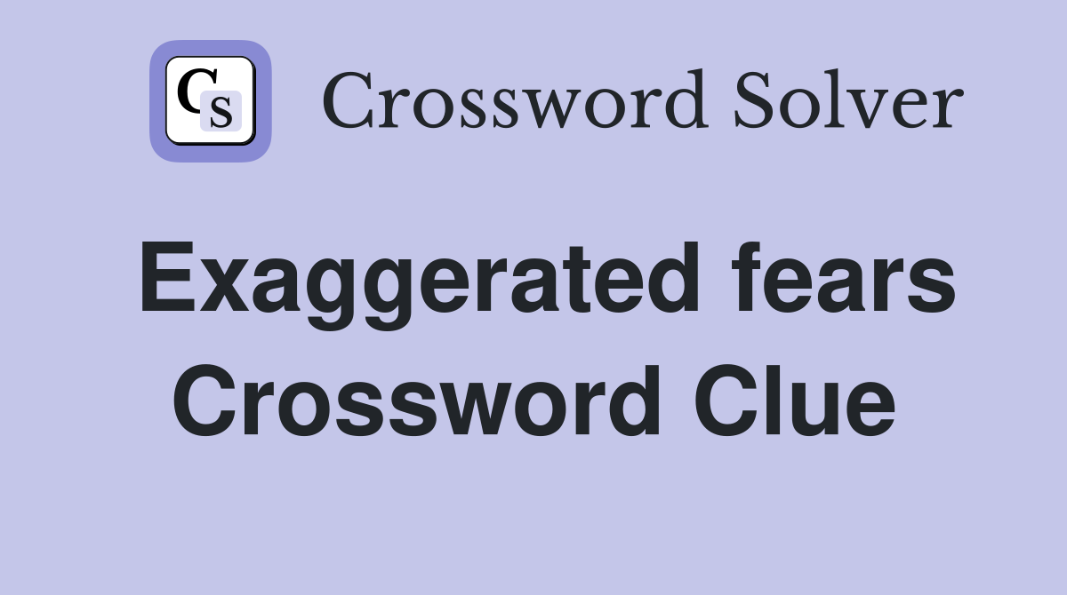 Exaggerated fears Crossword Clue