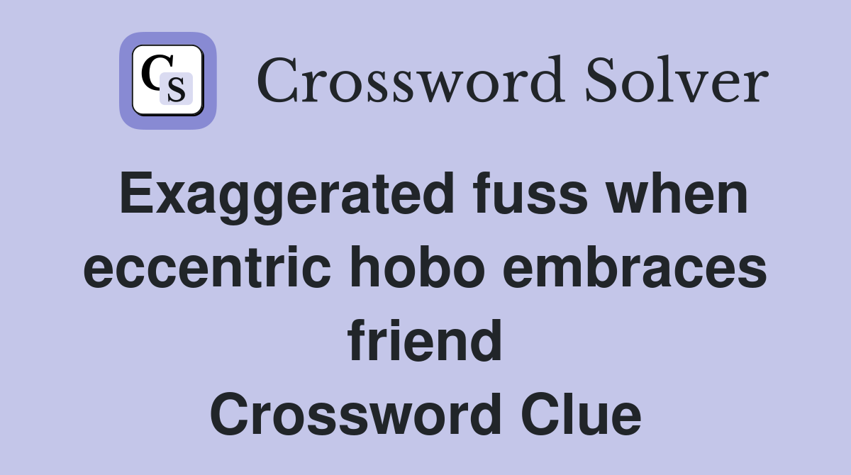 Exaggerated fuss when eccentric hobo embraces friend Crossword Clue