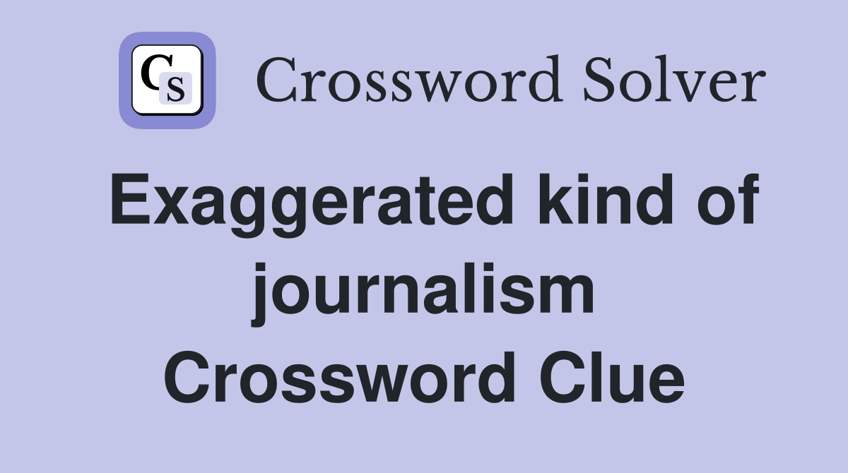 Exaggerated kind of journalism Crossword Clue