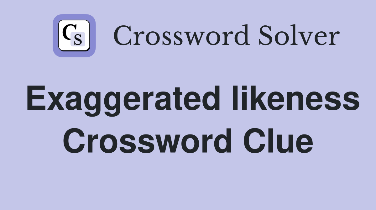 Exaggerated likeness Crossword Clue