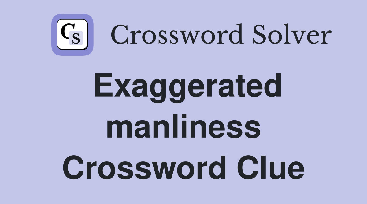 Exaggerated manliness Crossword Clue