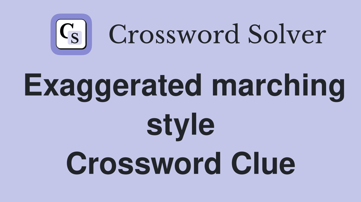 Exaggerated marching style Crossword Clue