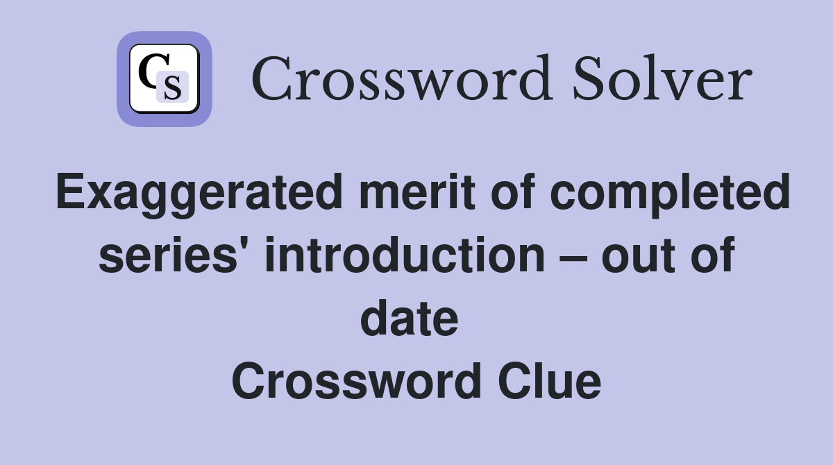 Exaggerated merit of completed series' introduction – out of date  Crossword Clue