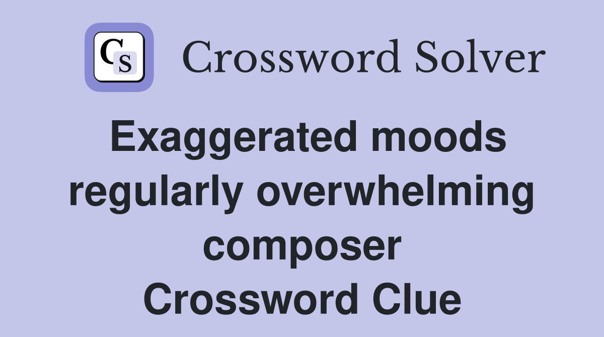 Exaggerated moods regularly overwhelming composer Crossword Clue