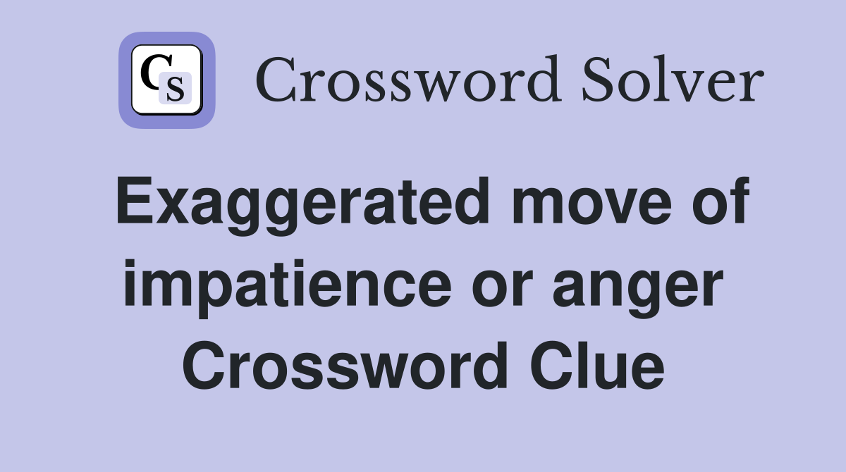 Exaggerated move of impatience or anger Crossword Clue