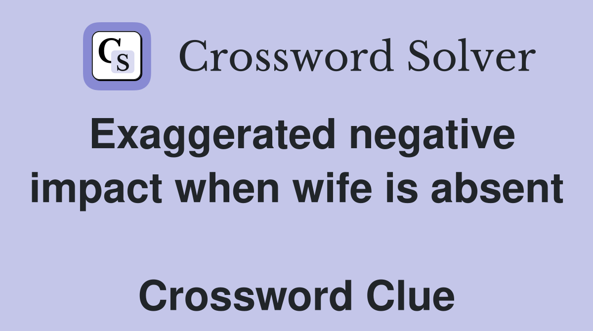 Exaggerated negative impact when wife is absent  Crossword Clue