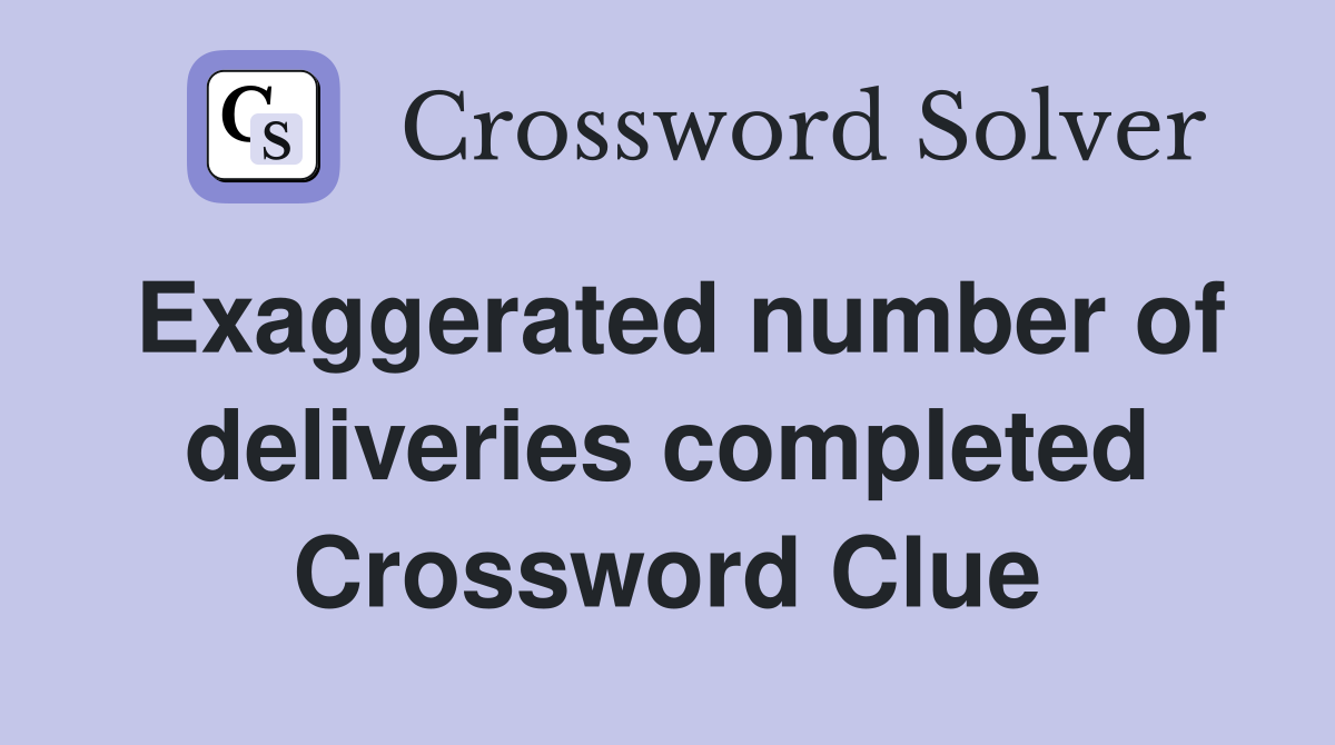 Exaggerated number of deliveries completed Crossword Clue