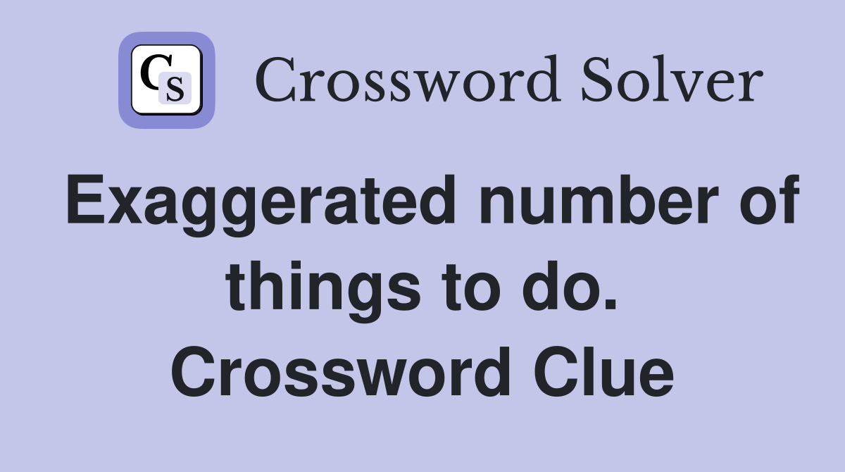 Exaggerated number of things to do. Crossword Clue