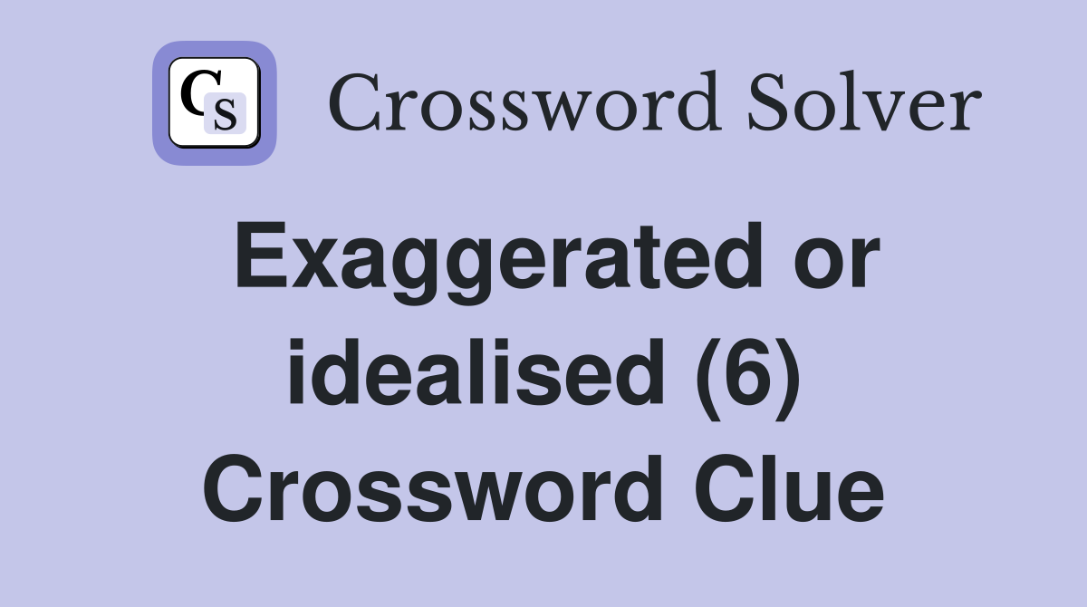 Exaggerated or idealised (6) Crossword Clue