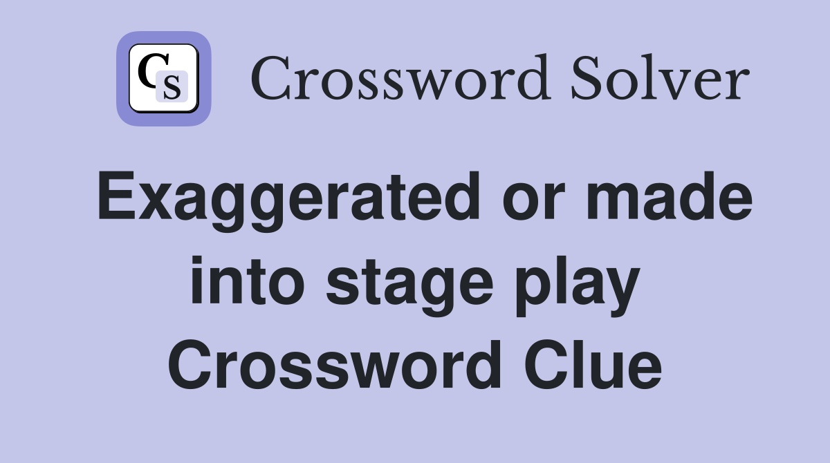 Exaggerated or made into stage play Crossword Clue