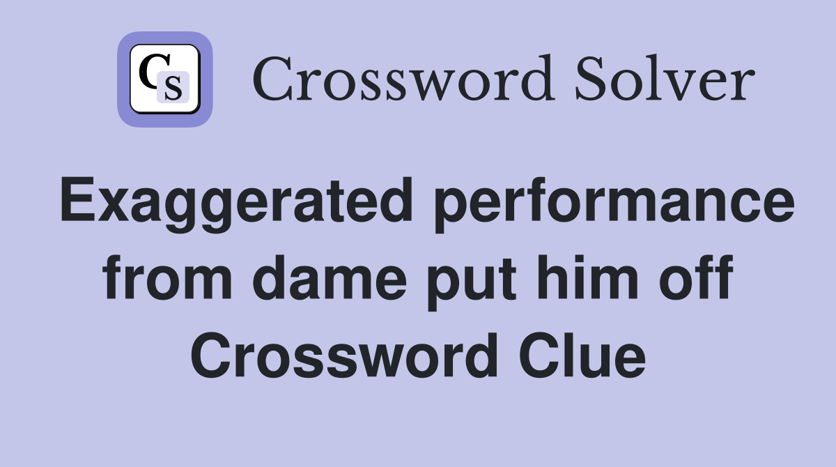 Exaggerated performance from dame put him off Crossword Clue