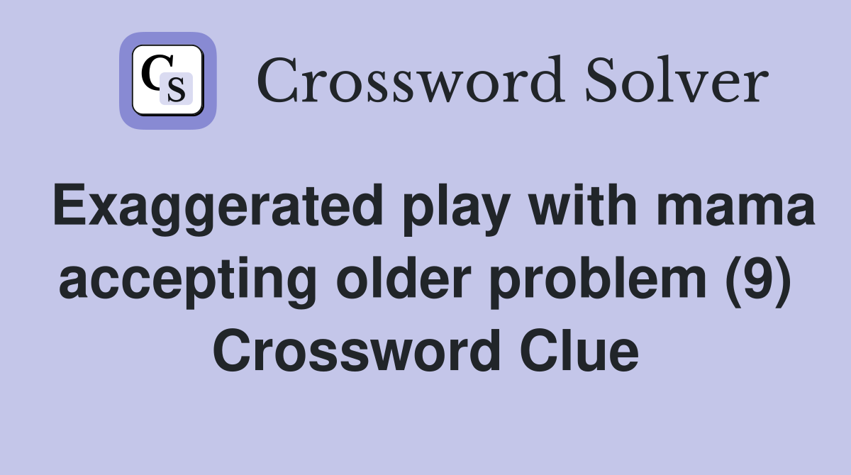 Exaggerated play with mama accepting older problem (9) Crossword Clue