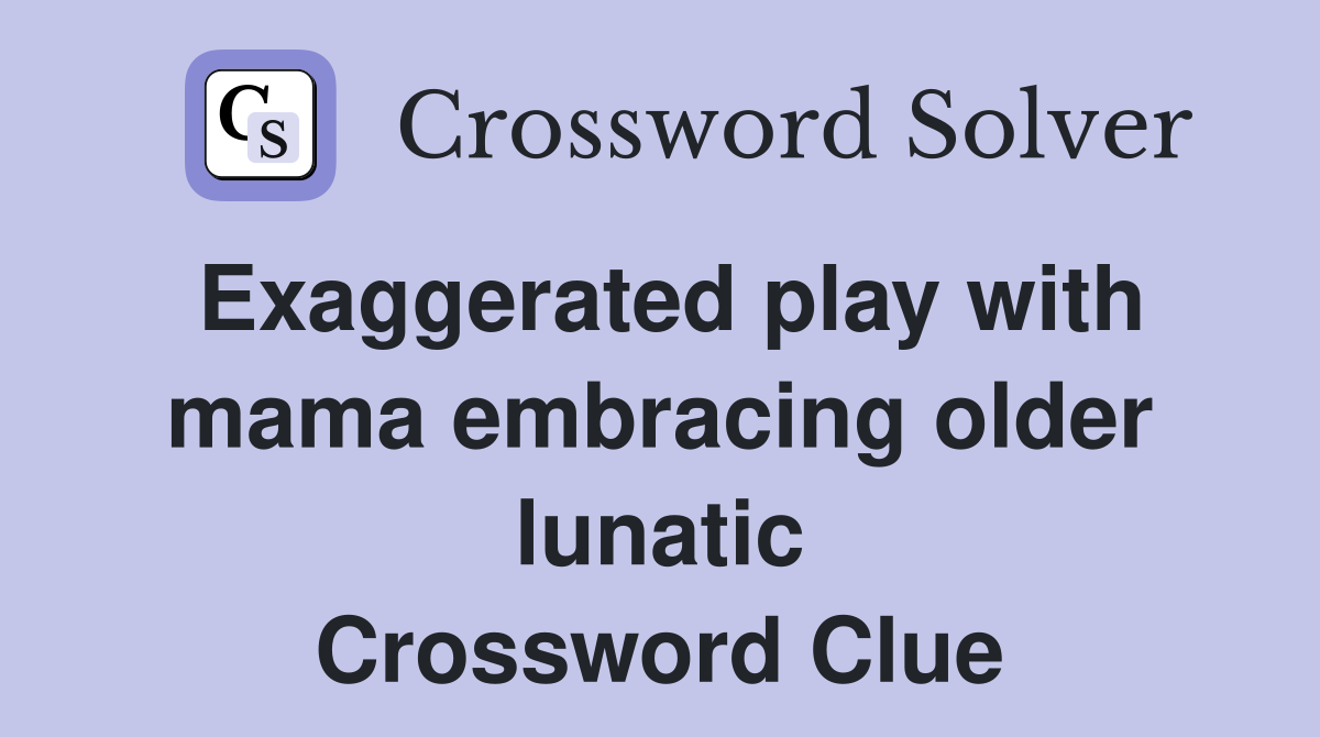Exaggerated play with mama embracing older lunatic Crossword Clue
