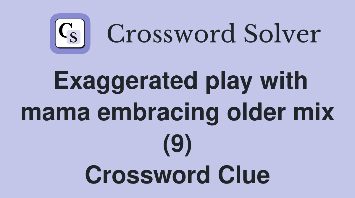 Exaggerated play with mama embracing older mix (9) Crossword Clue
