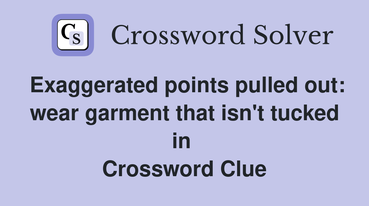 Exaggerated points pulled out: wear garment that isn't tucked in  Crossword Clue