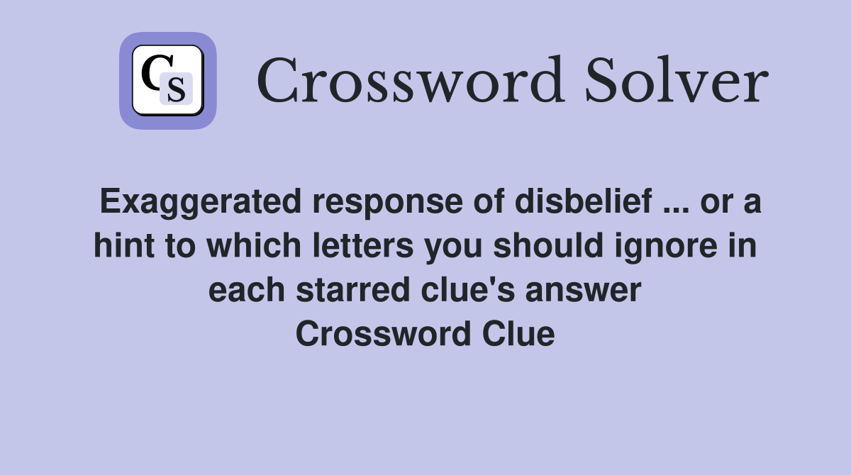 Exaggerated response of disbelief ... or a hint to which letters you should ignore in each starred clue's answer Crossword Clue