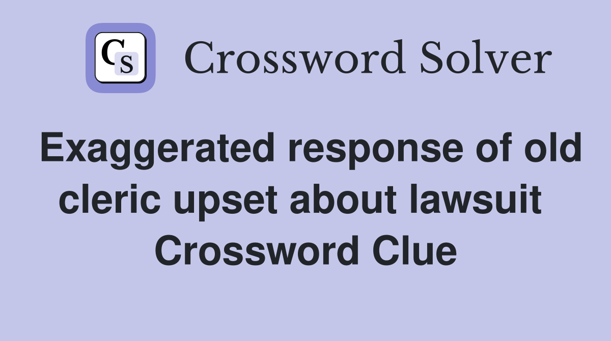 Exaggerated response of old cleric upset about lawsuit  Crossword Clue
