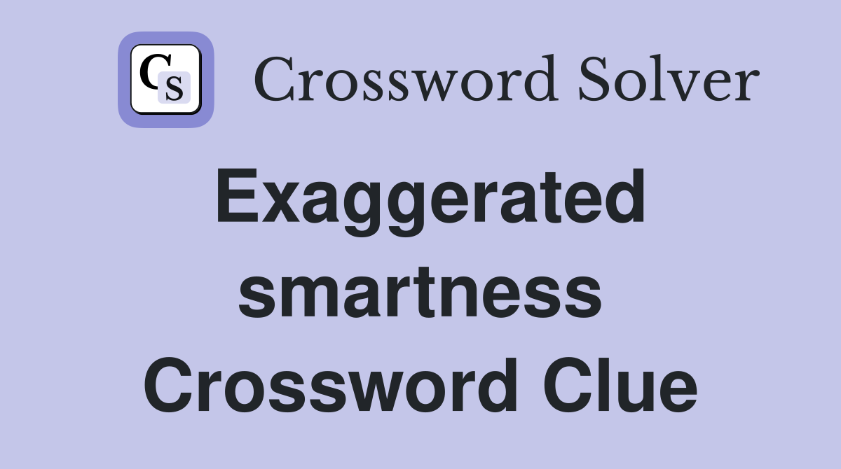 Exaggerated smartness Crossword Clue