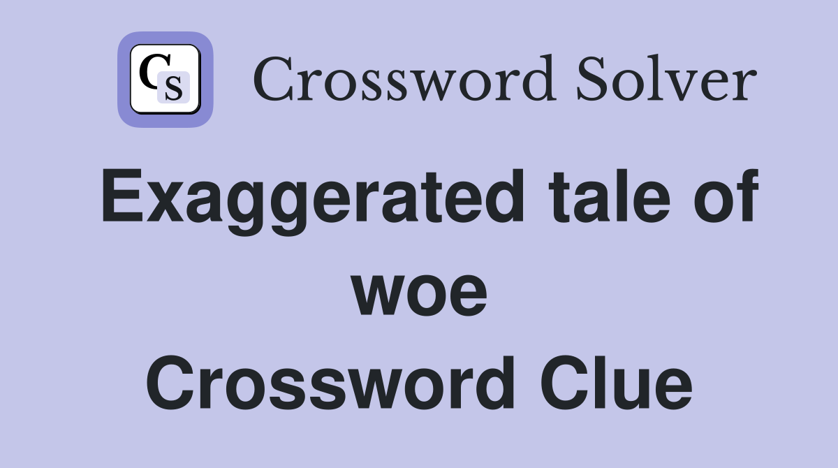 Exaggerated tale of woe Crossword Clue
