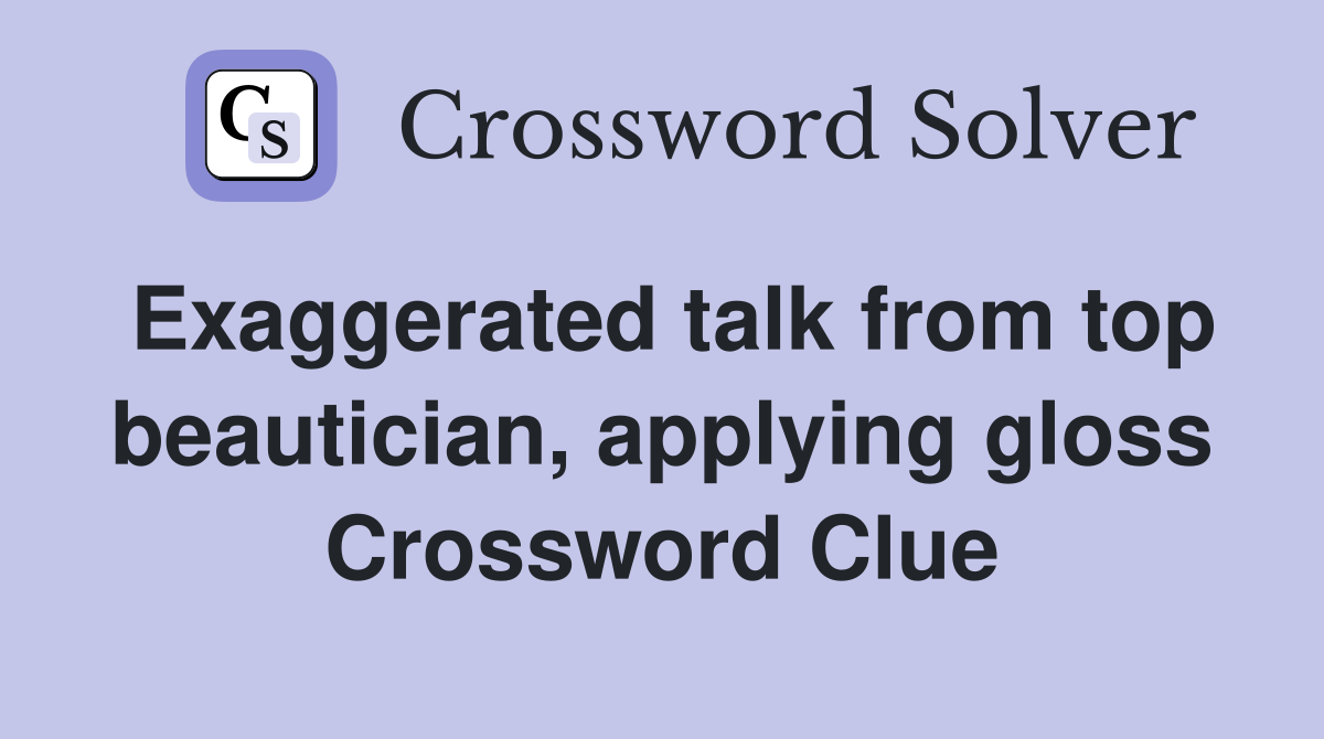 Exaggerated talk from top beautician, applying gloss Crossword Clue