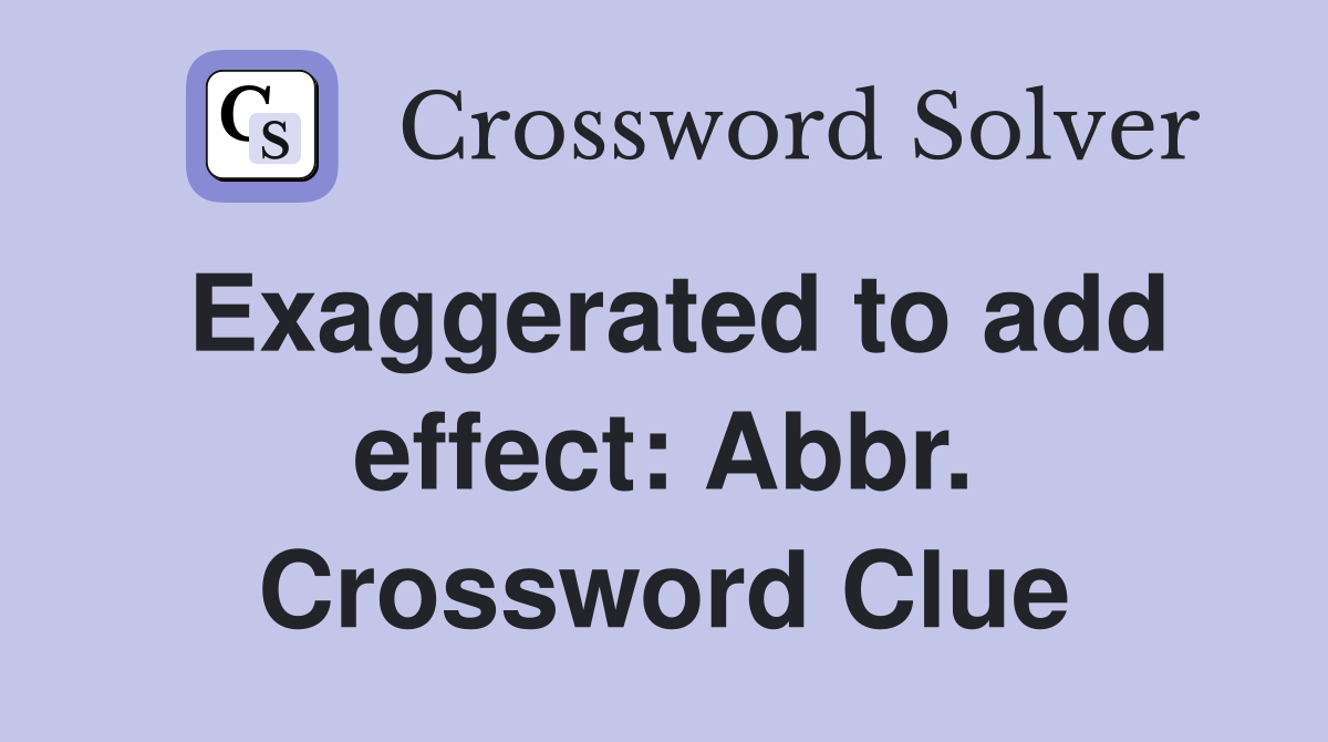 Exaggerated to add effect: Abbr. Crossword Clue