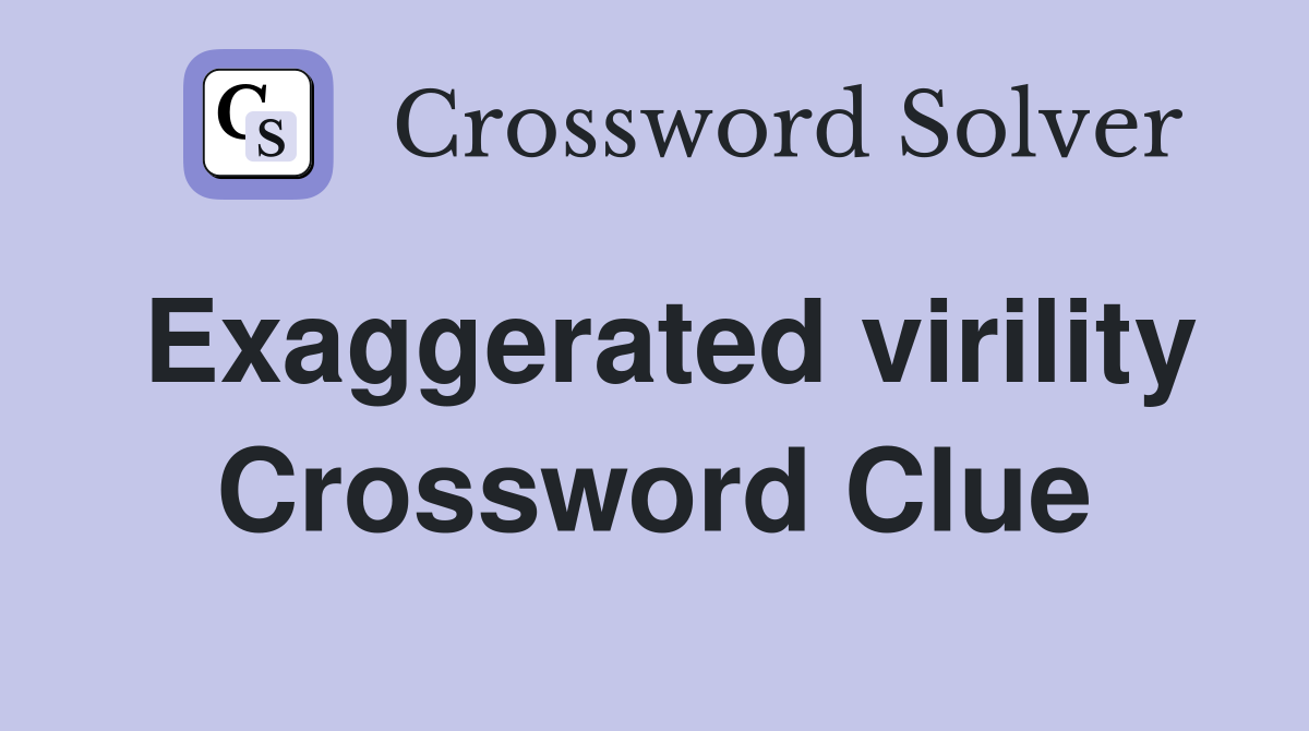 Exaggerated virility Crossword Clue