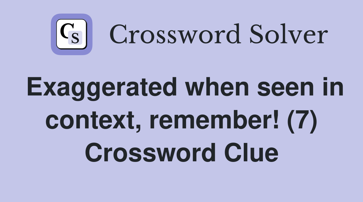 Exaggerated when seen in context, remember! (7) Crossword Clue