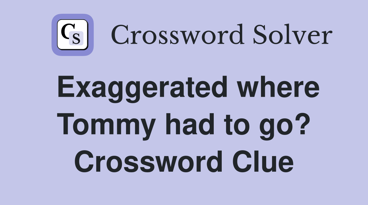 Exaggerated where Tommy had to go? Crossword Clue