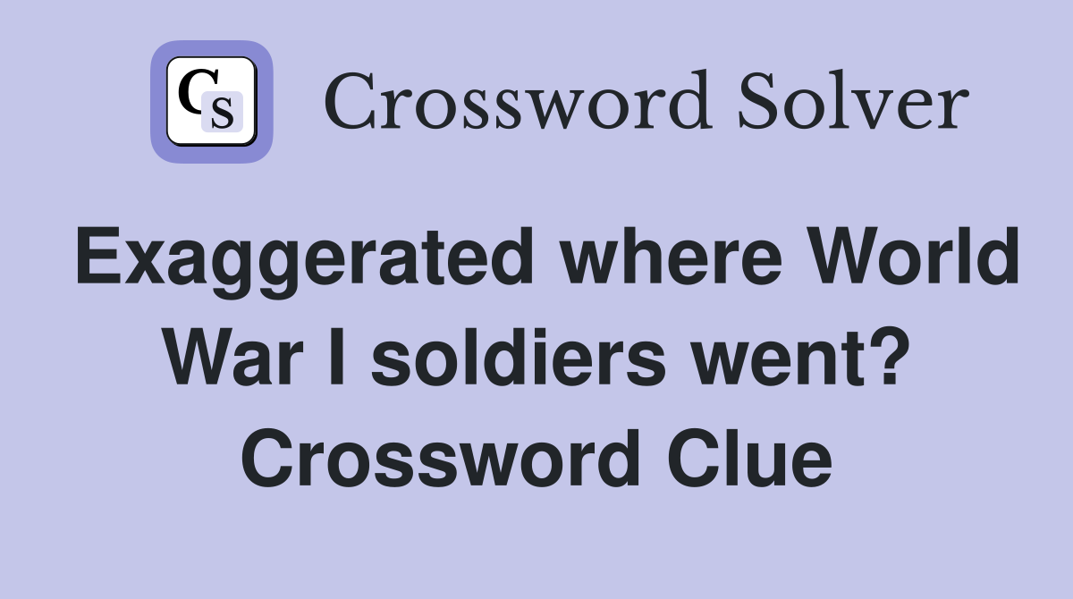 Exaggerated where World War I soldiers went? Crossword Clue