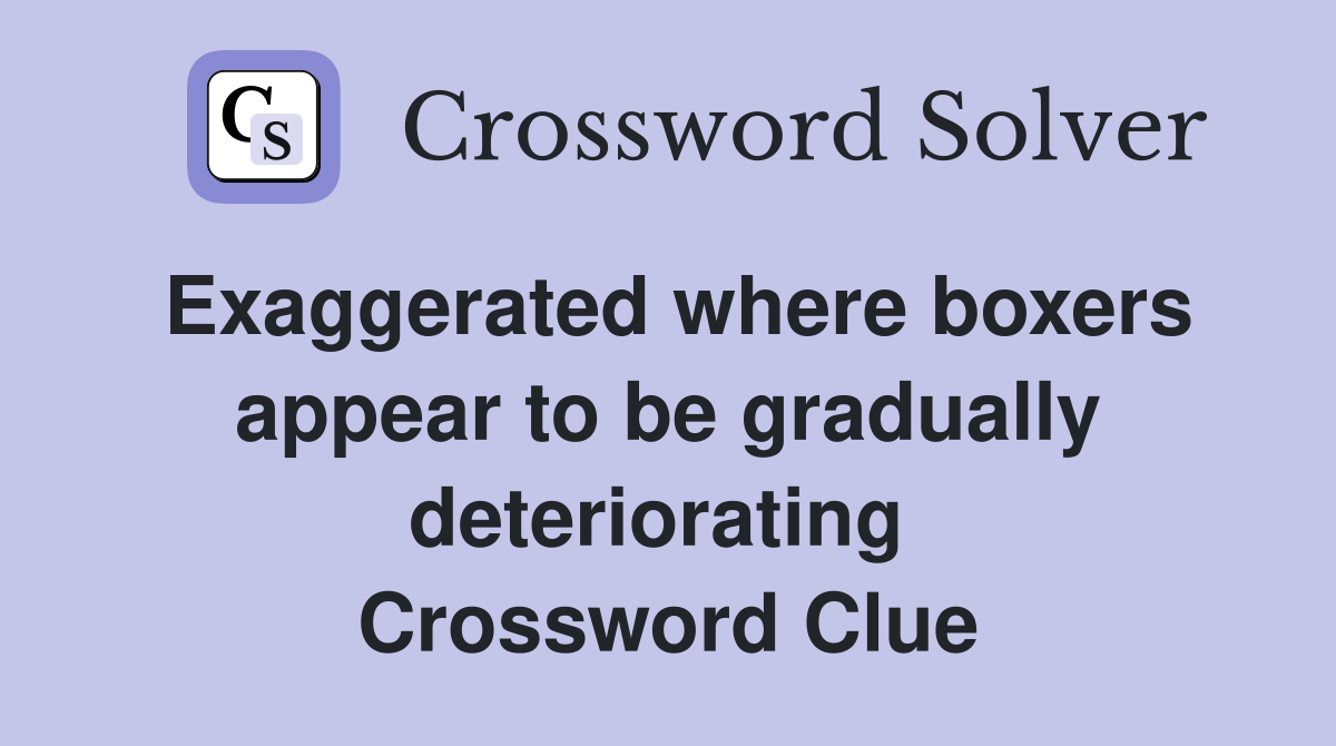 Exaggerated where boxers appear to be gradually deteriorating  Crossword Clue