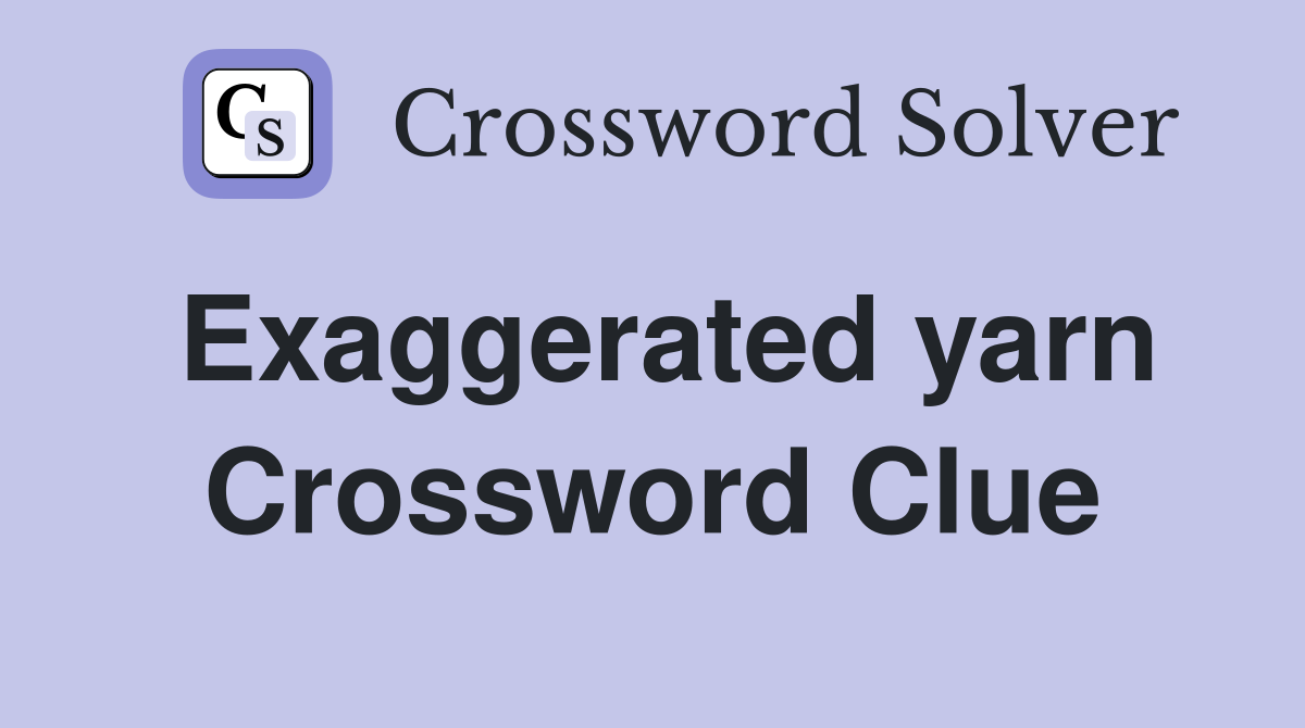 Exaggerated yarn Crossword Clue