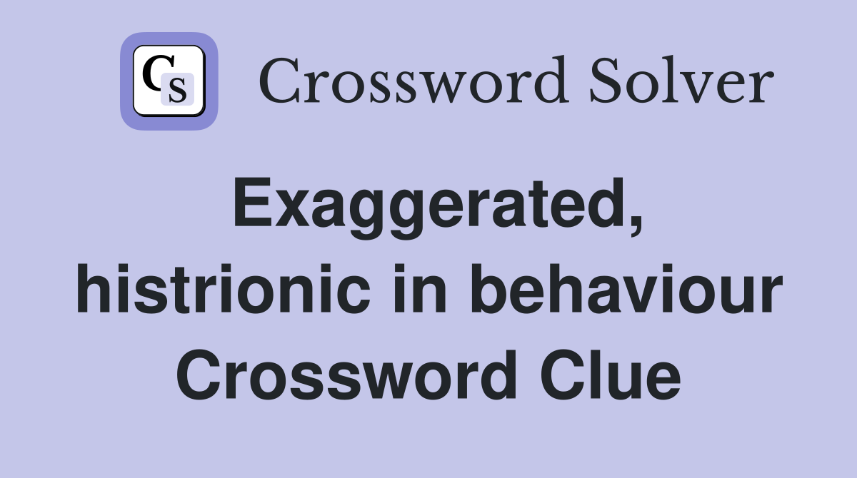 Exaggerated, histrionic in behaviour Crossword Clue