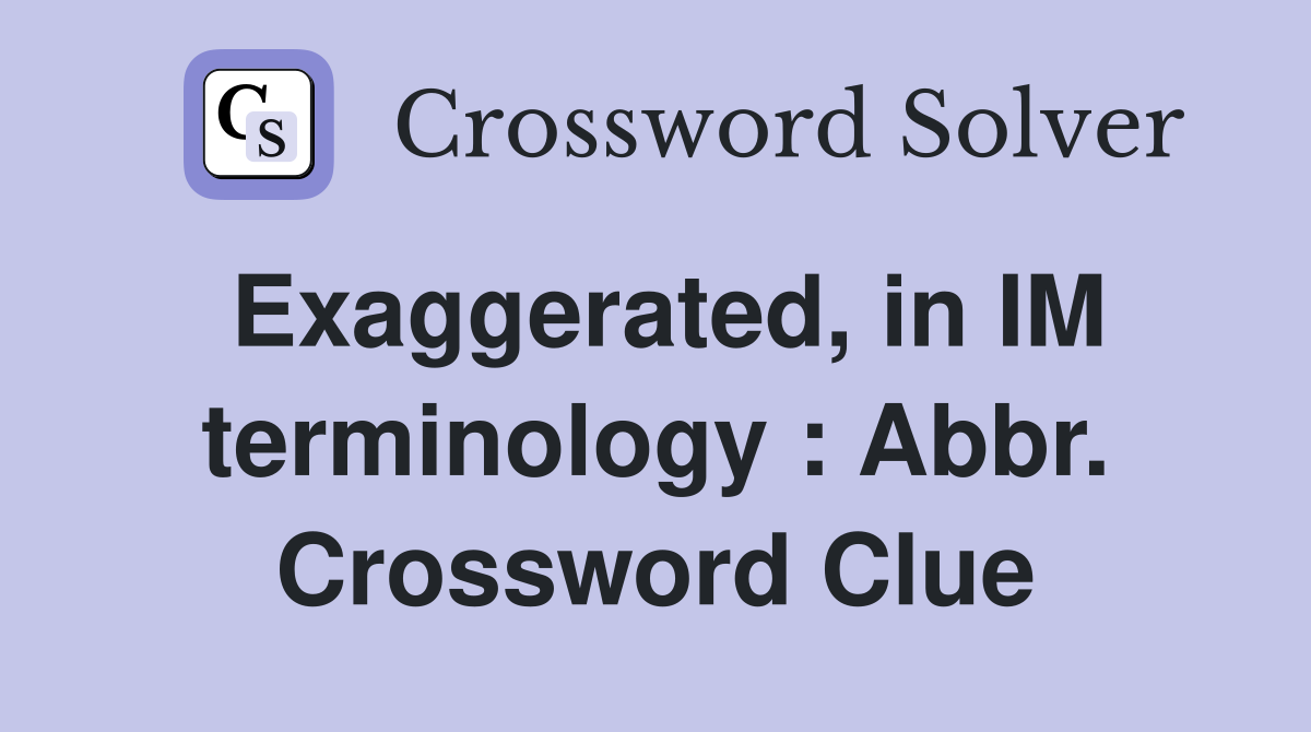 Exaggerated, in IM terminology : Abbr. Crossword Clue